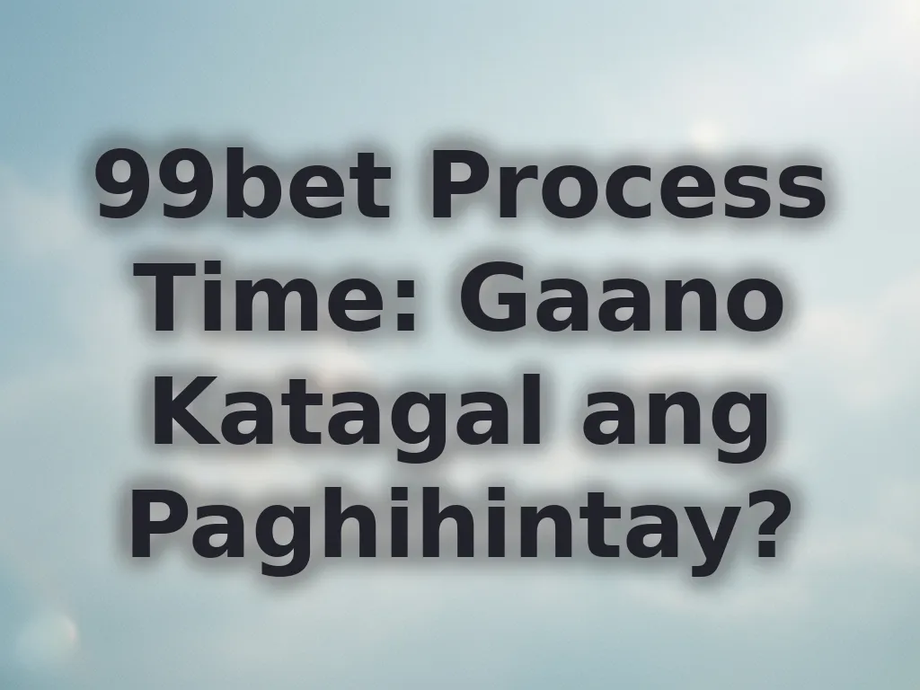 99bet Process Time: Gaano Katagal ang Paghihintay?