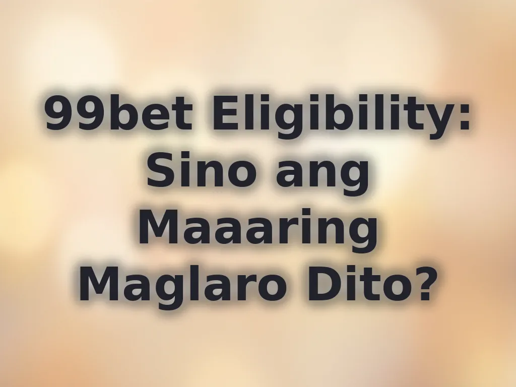 99bet Eligibility: Sino ang Maaaring Maglaro Dito?